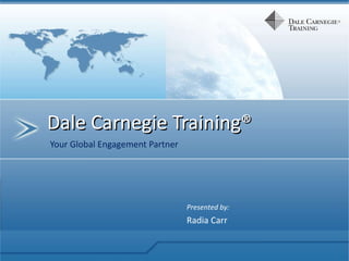 Dale Carnegie Training® Your Global Engagement Partner Presented by: Radia Carr  