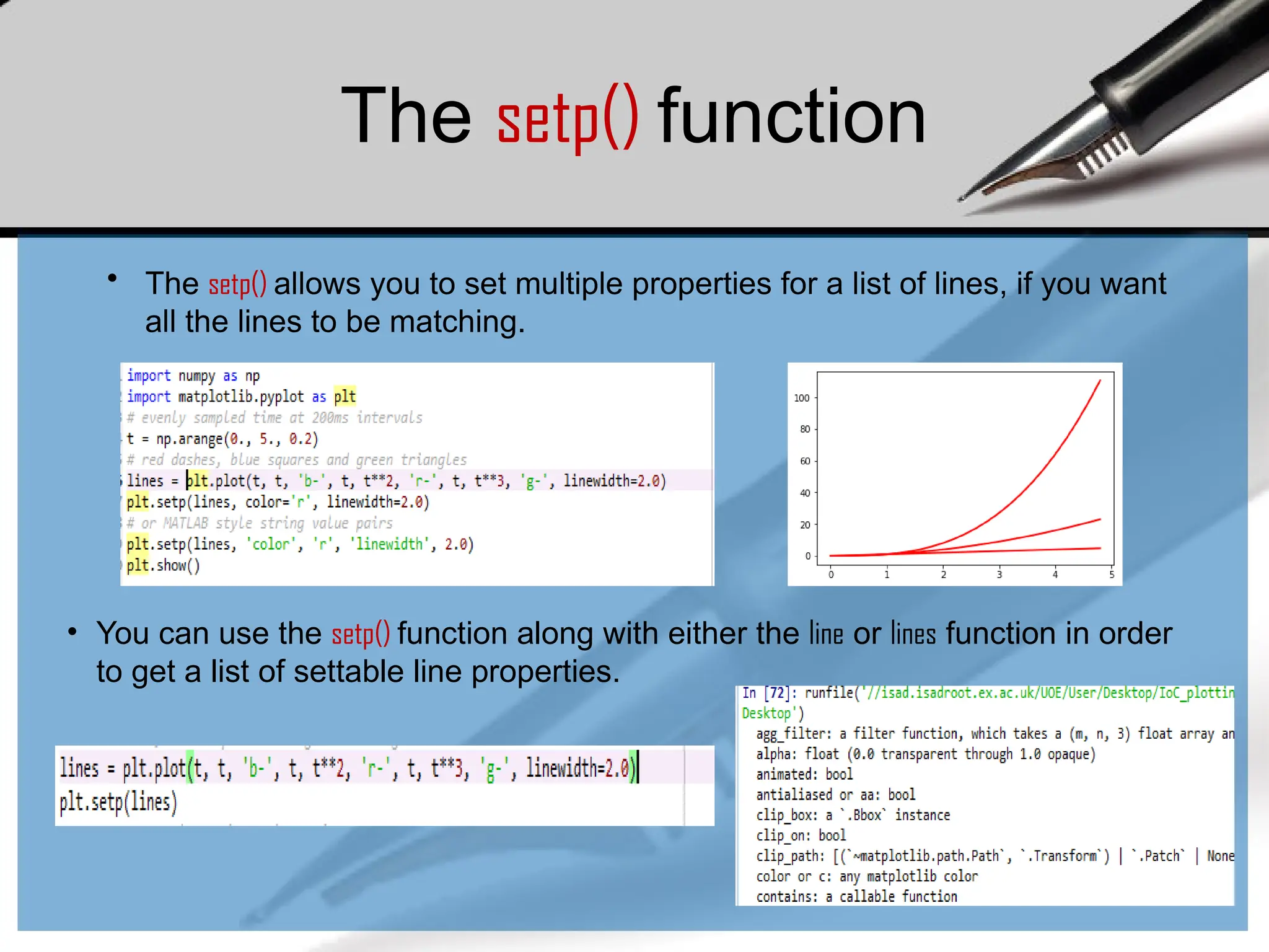 The setp() function
• The setp() allows you to set multiple properties for a list of lines, if you want
all the lines to be matching.
• You can use the setp() function along with either the line or lines function in order
to get a list of settable line properties.
 
