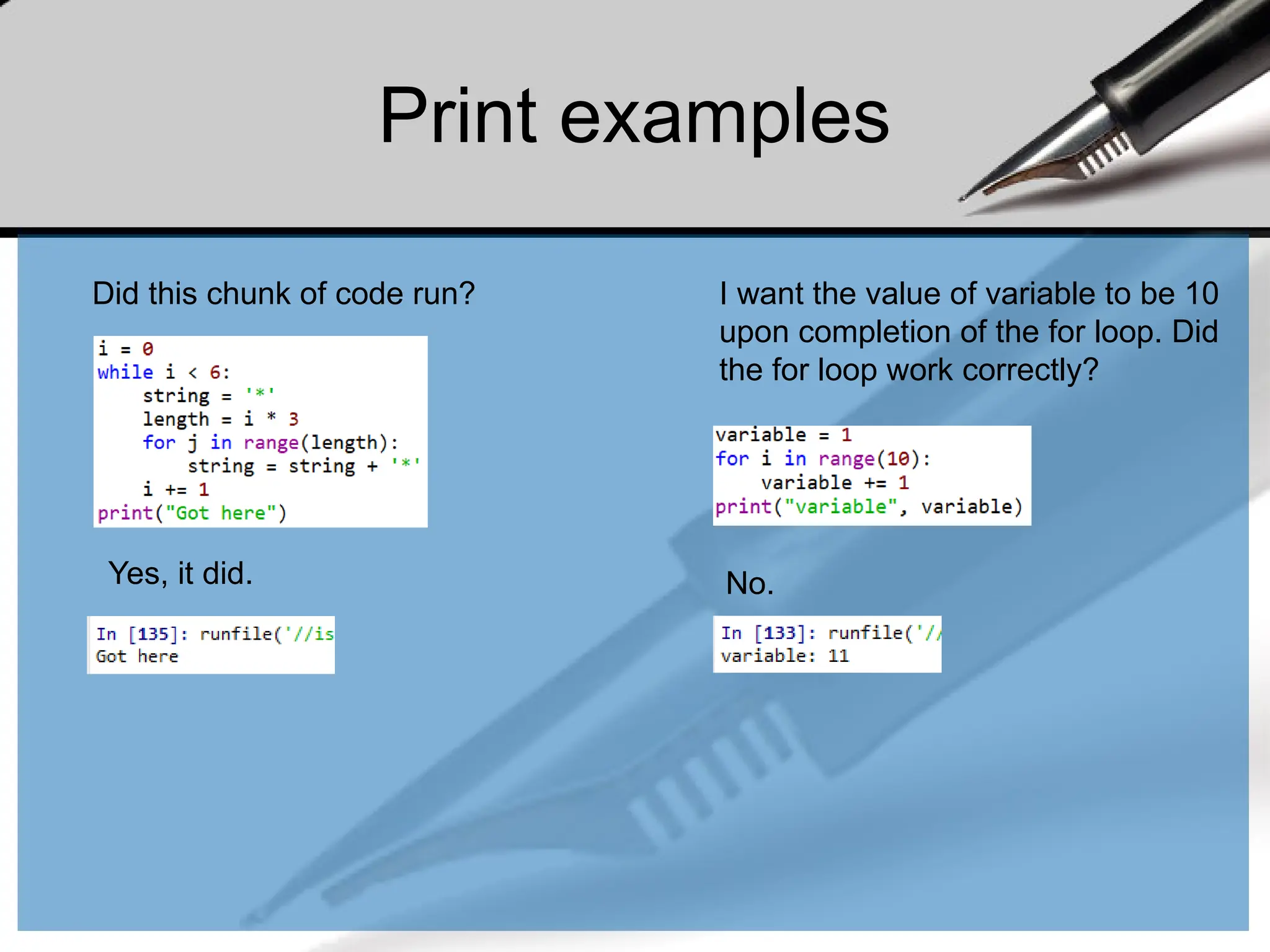 Print examples
I want the value of variable to be 10
upon completion of the for loop. Did
the for loop work correctly?
Yes, it did.
Did this chunk of code run?
No.
 