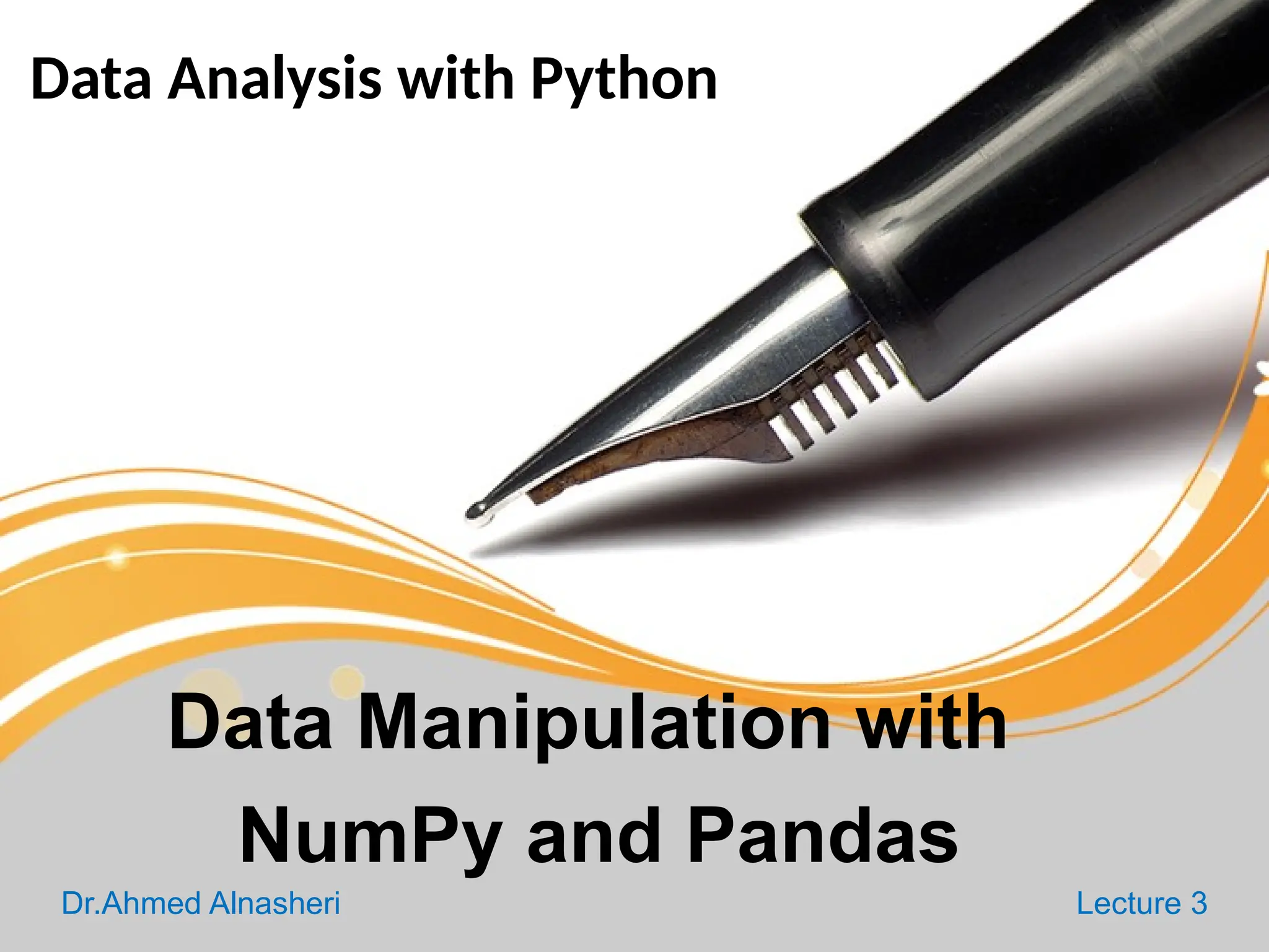 Data Analysis with Python
Dr.Ahmed Alnasheri Lecture 3
Data Manipulation with
NumPy and Pandas
 