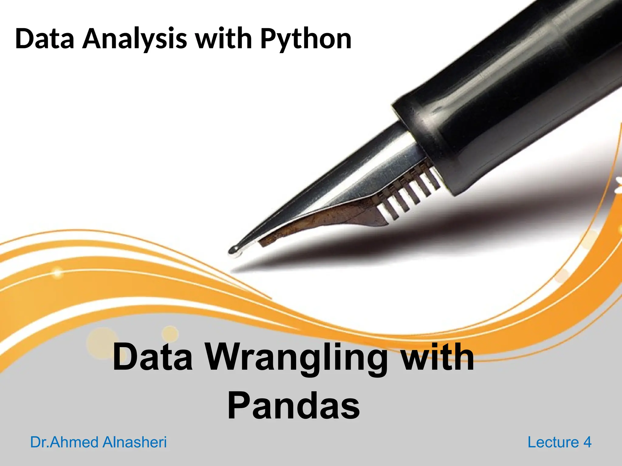 Data Analysis with Python
Dr.Ahmed Alnasheri Lecture 4
Data Wrangling with
Pandas
 