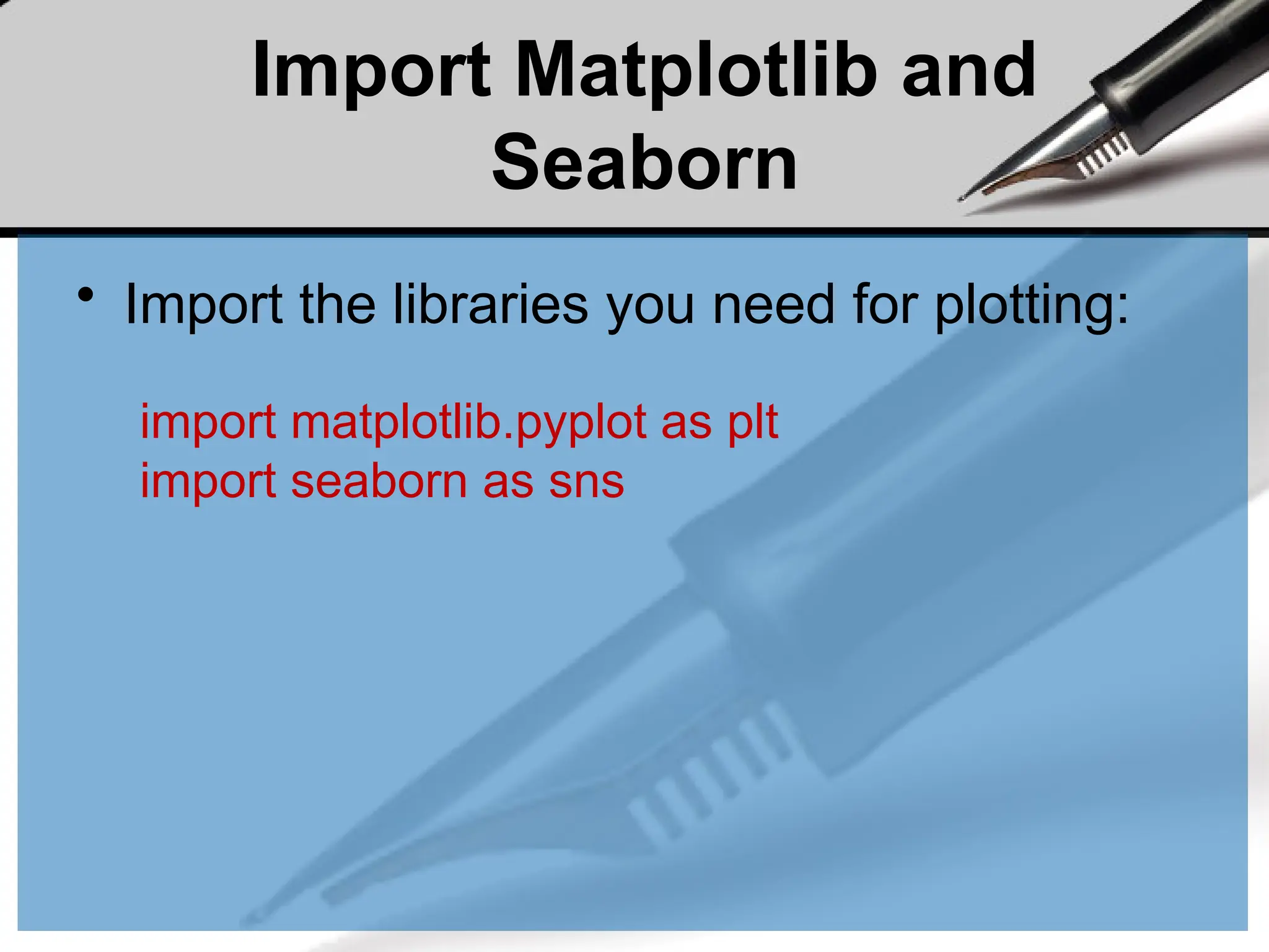 Import Matplotlib and
Seaborn
• Import the libraries you need for plotting:
import matplotlib.pyplot as plt
import seaborn as sns
 
