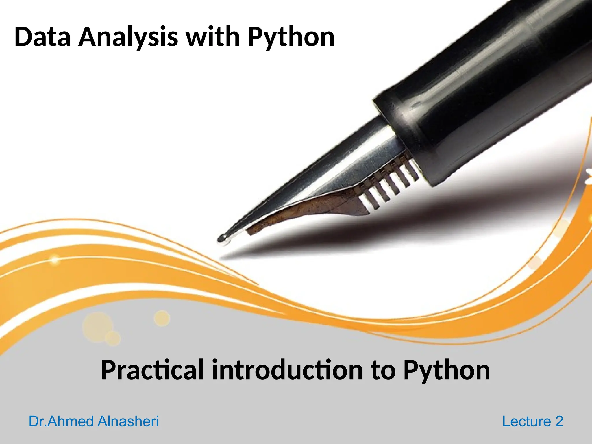 Data Analysis with Python
Dr.Ahmed Alnasheri Lecture 2
Practical introduction to Python
 