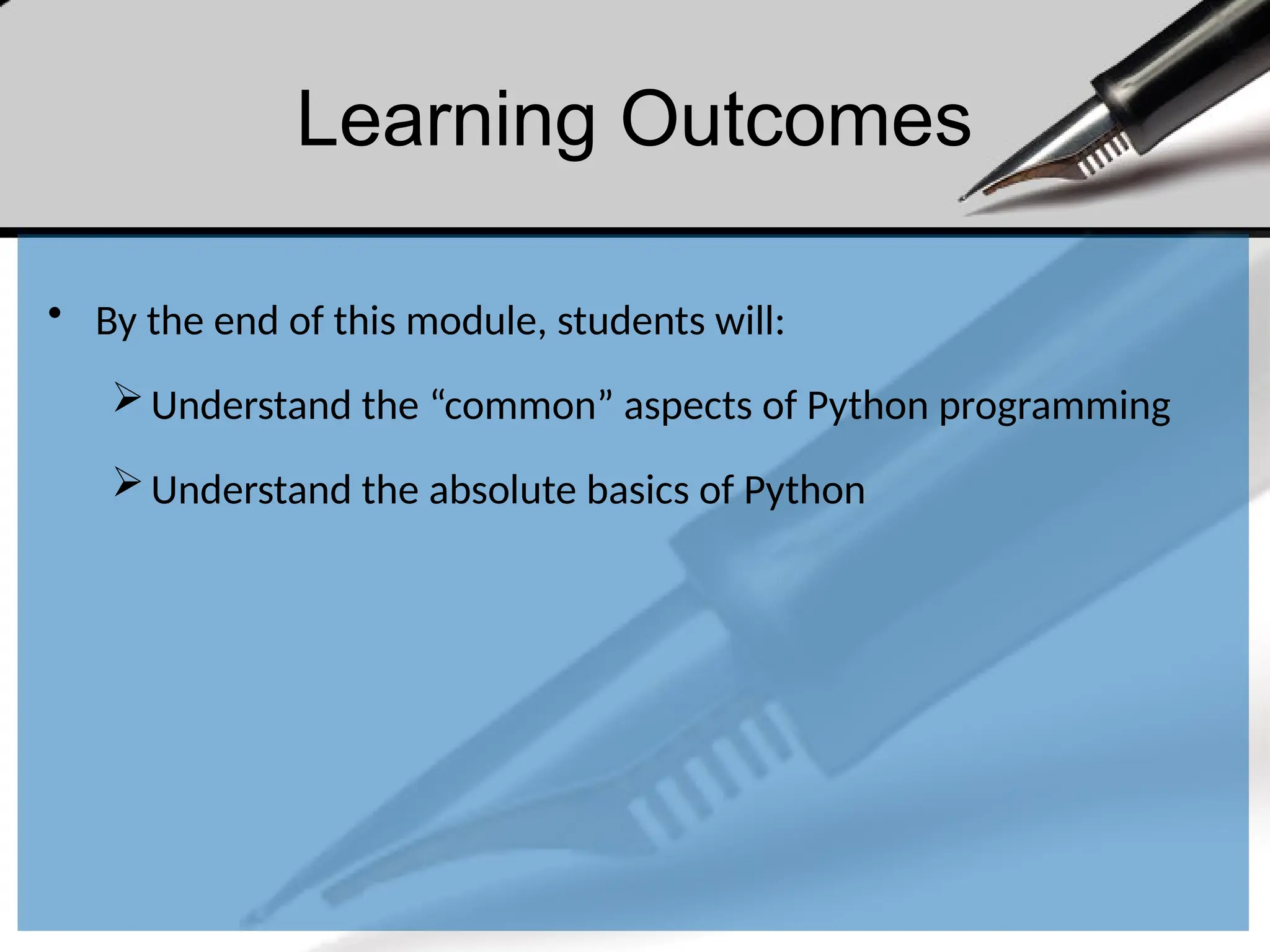 Learning Outcomes
• By the end of this module, students will:
Understand the “common” aspects of Python programming
Understand the absolute basics of Python
 