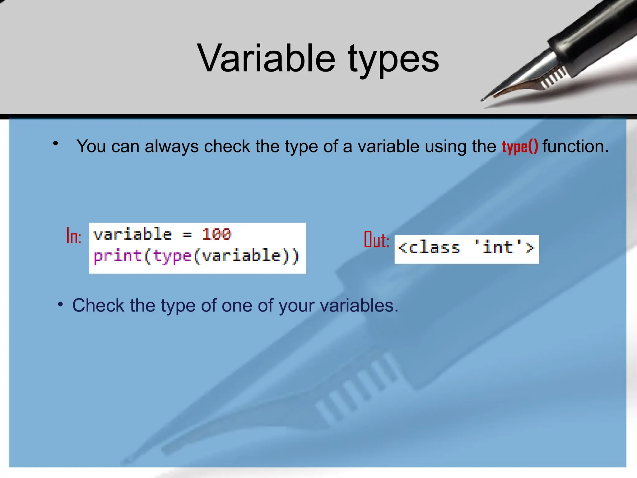 • You can always check the type of a variable using the type() function.
In: Out:
• Check the type of one of your variables.
Variable types
 