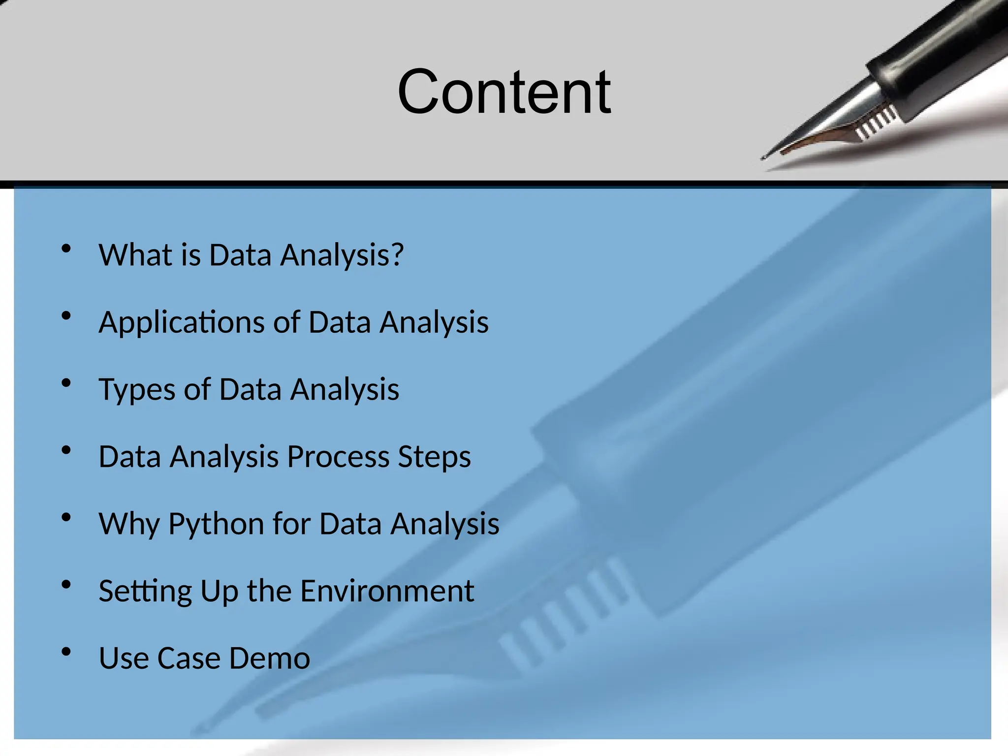 Content
• What is Data Analysis?
• Applications of Data Analysis
• Types of Data Analysis
• Data Analysis Process Steps
• Why Python for Data Analysis
• Setting Up the Environment
• Use Case Demo
 