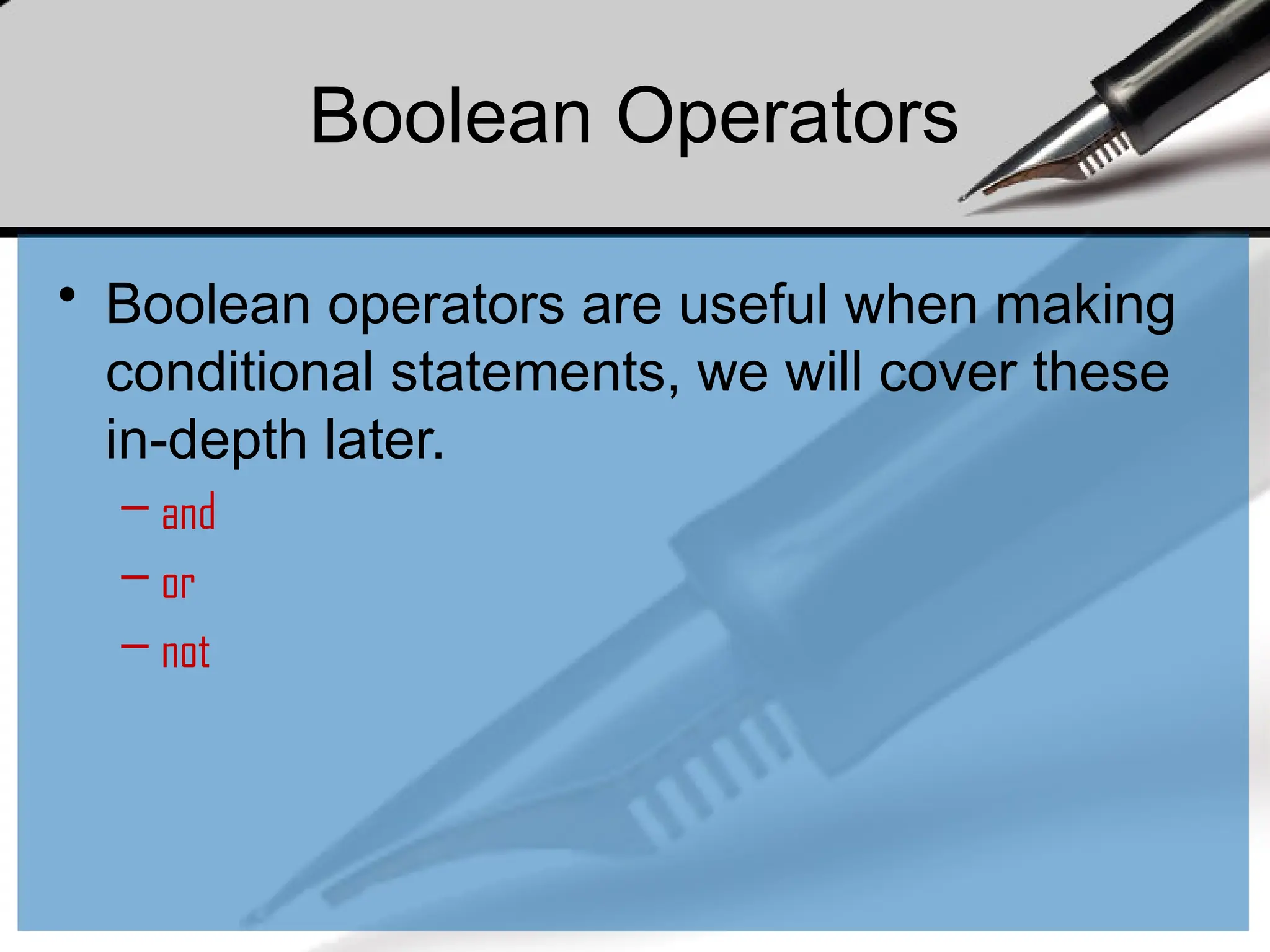 Boolean Operators
• Boolean operators are useful when making
conditional statements, we will cover these
in-depth later.
– and
– or
– not
 