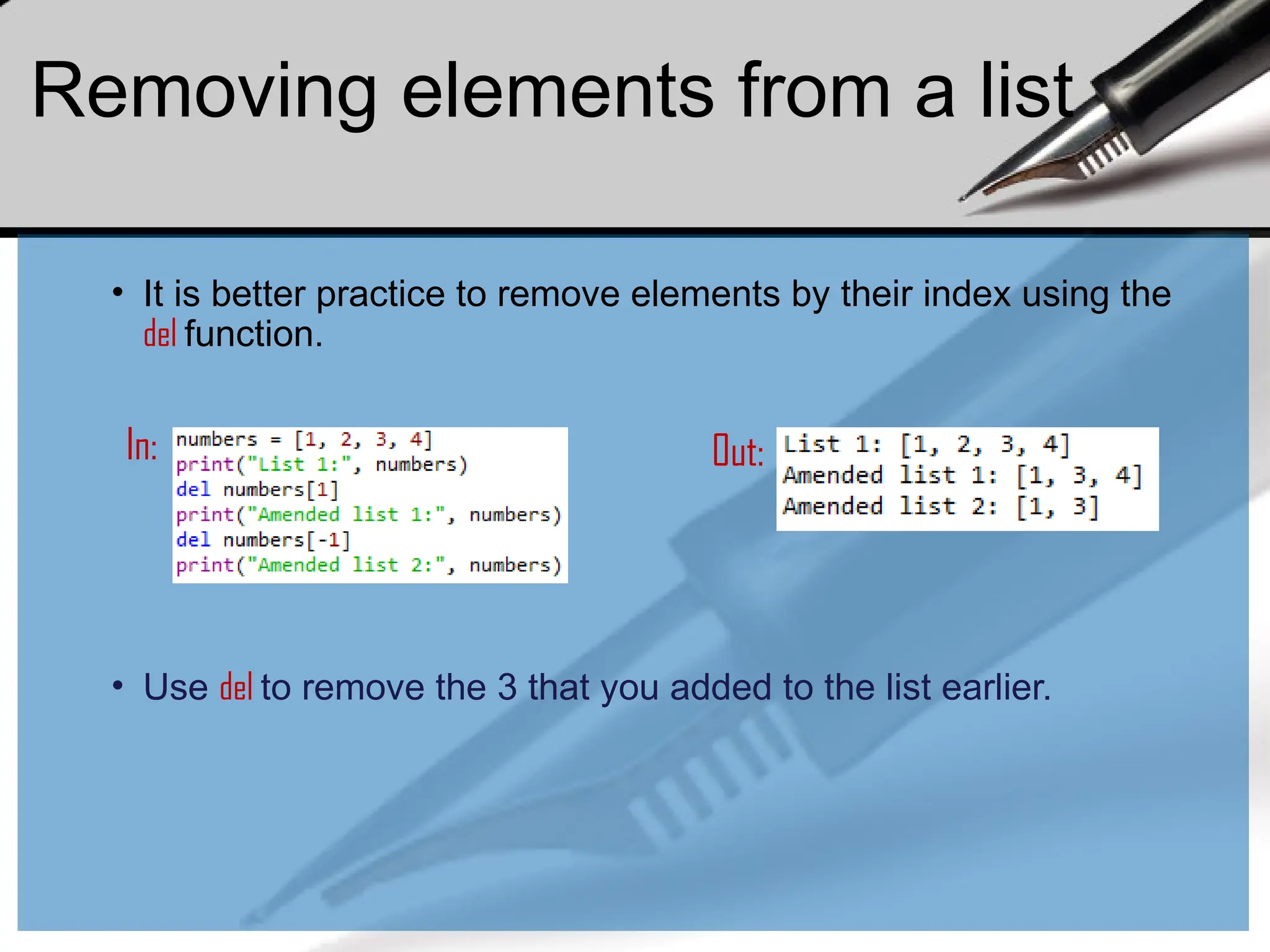 • It is better practice to remove elements by their index using the
del function.
In: Out:
• Use del to remove the 3 that you added to the list earlier.
Removing elements from a list
 