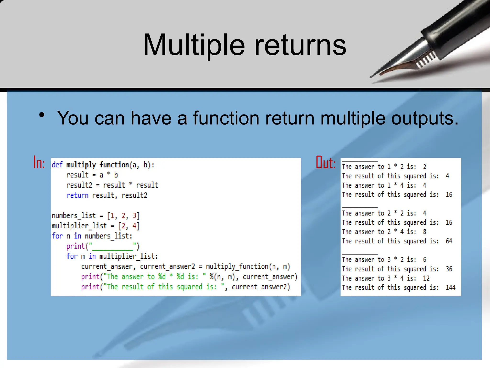 Multiple returns
• You can have a function return multiple outputs.
In: Out:
 