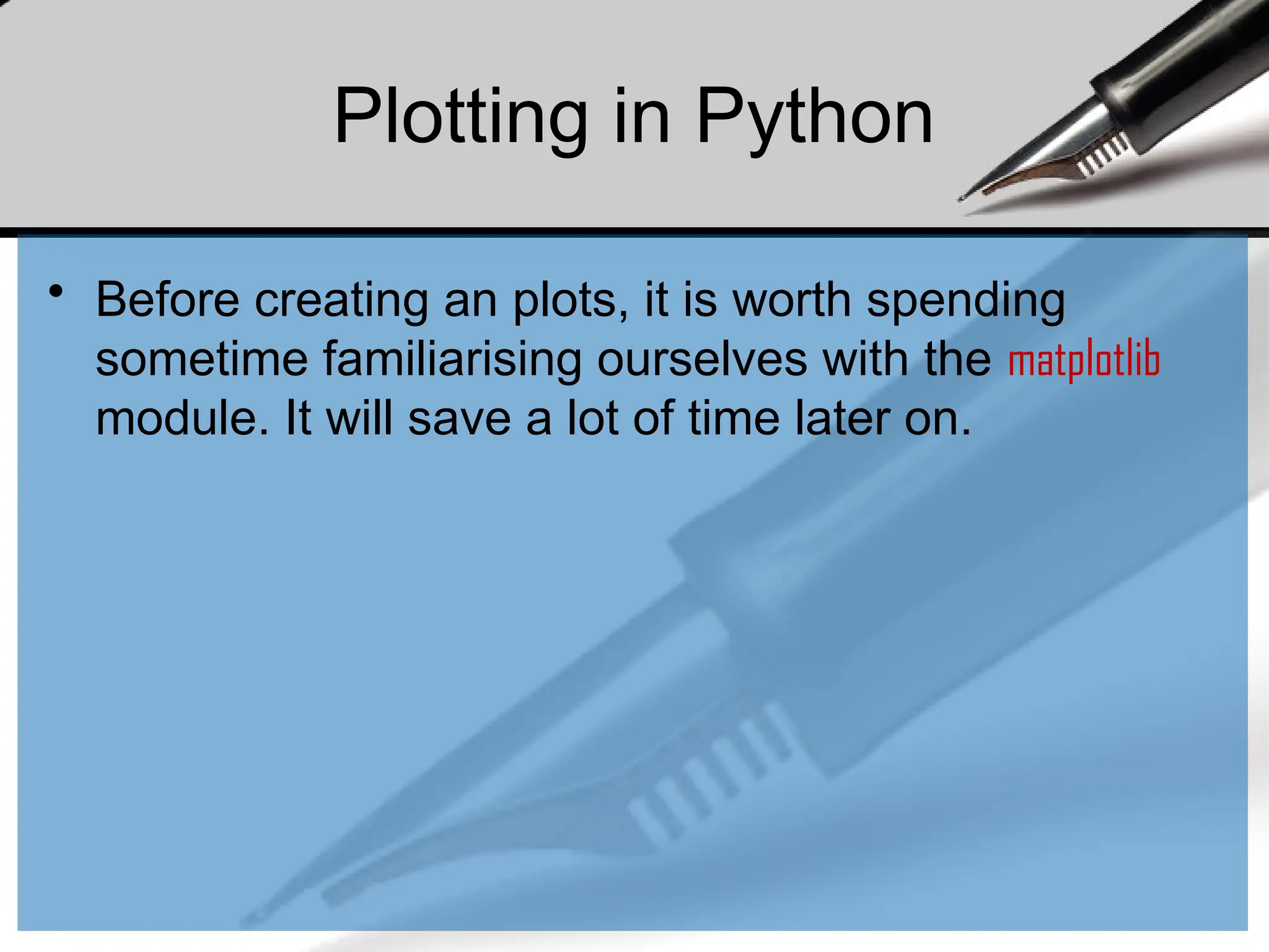 Plotting in Python
• Before creating an plots, it is worth spending
sometime familiarising ourselves with the matplotlib
module. It will save a lot of time later on.
 