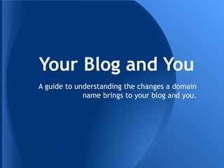 Your Blog and You
A guide to understanding the changes a domain
name brings to your blog and you.

 