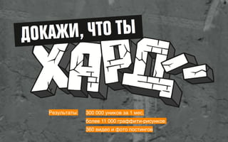 300 000 уников за 1 мес.
более 11 000 граффити-рисунков
360 видео и фото постингов
Результаты:
 