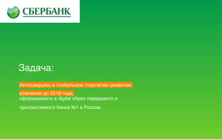 Задача:
сформировать в digital образ передового и
прогрессивного банка №1 в России.
Интегрируясь в глобальную стратегию развития
компании до 2018 года,
 