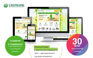 Создание
и поддержка
нового официального
сайта Сбербанка
sberbank.ru
▶︎ Уникальный подход  
к представлению информации на
сайте — адаптация контента  
под нужды пользователя
30млн
посетителей
в месяц
 