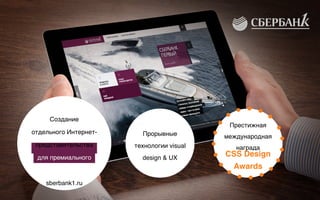 Создание  
отдельного Интернет-
представительства  
для премиального
сегмента бизнеса
sberbank1.ru
Прорывные
технологии visual
design & UX
CSS Design
Awards
Престижная
международная
награда
 