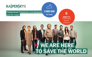 Управление Facebook-платформой
для 24 стран   6
место
в мире среди
software-
сообществ
2 800 000
FB FANS
 