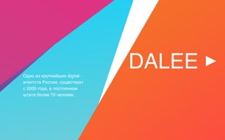 DALEEОдно из крупнейших digital-
агентств России, существует  
с 2005 года, в постоянном
штате более 70 человек.
 