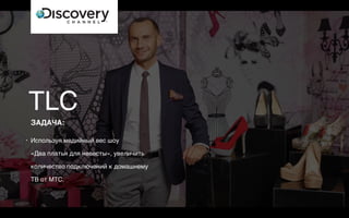 • Используя медийный вес шоу  
«Два платья для невесты», увеличить
количество подключений к домашнему
ТВ от МТС.
TLC
ЗАДАЧА:
 
