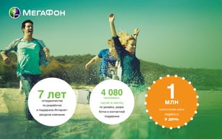 7 летсотрудничества  
по разработке  
и поддержке Интернет-
ресурсов компании
4 080
по дизайну, разра- 
ботке и контактной
поддержке
человеко- 
часов в месяц
1млн
посетителей сайта
megafon.ru
в день
 