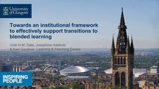 Towards an institutional framework
to effectively support transitions to
blended learning
Vicki H.M. Dale, Josephine Adekola
& Kerr Gardiner, Learning & Teaching Centre
 
