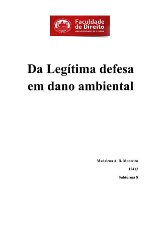 Da Legítima defesa
em dano ambiental




           Madalena A. R. Monteiro

                            17412

                       Subturma 8
 