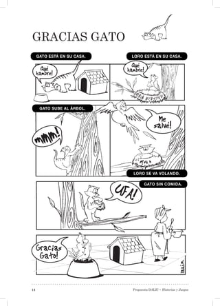 Propuesta DALE! • Historias y Juegos14
Gracias Gato
GATO ESTÁ EN SU CASA.
GATO SUBE AL ÁRBOL.
LORO ESTÁ EN SU CASA.
LORO SE VA VOLANDO.
GATO SIN COMIDA.
 