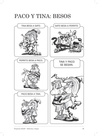 Propuesta DALE! • Historias y Juegos 19
PACO y TINA: besos
TINA BESA A GATO.
PACO BESA A TINA.
PERRITO BESA A PACO.
GATO BESA A PERRITO.
TINA Y PACO
SE BESAN.
 