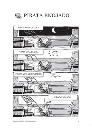 Propuesta DALE! • Historias y Juegos 5
Pirata enojado
PIRATA MIRA LA LUNA.
PIRATA MIRA EL SOL.
PIRATA MIRA LOS PÁJAROS.
PIRATA ENOJADO.
 