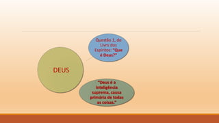 Questão 1, do
Livro dos
Espíritos: “Que
é Deus?”
“Deus é a
inteligência
suprema, causa
primária de todas
as coisas.”
DEUS
 