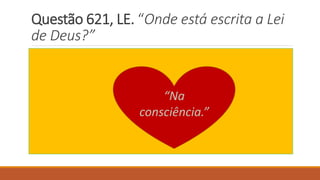 Questão 621, LE. “Onde está escrita a Lei
de Deus?”
“Na
consciência.”
 