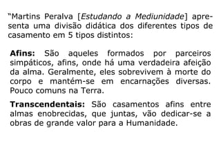 “Martins Peralva [Estudando a Mediunidade] apre-
senta uma divisão didática dos diferentes tipos de
casamento em 5 tipos distintos:
 