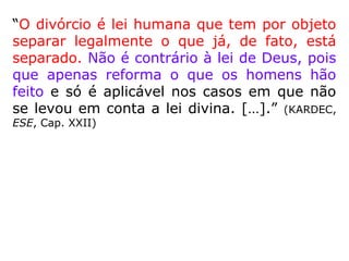 “Se a união das pessoas pelos laços do casa-
mento é precedida por interesses materiais,
pelo furor das paixões ou pelo jogo das con-
veniências, é uma realidade destinada ao
fra-casso, visto que a lei de amor não foi
cogita-da.
Tais ligações, com o passar do tempo, após
as ilusões dos primeiros momentos, permi-
tirão que entre os consortes se estabeleçam
antipatias mútuas que, com o desgaste natu-
ral, cristalizar-se-ão em relações inamisto-
sas.” (FRANCISCO DE MONTE ALVERNE. Florilégios Espiri-
tuais)
 