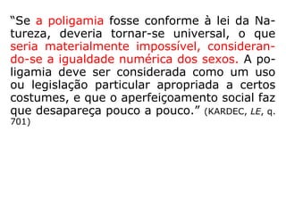 Poligamia: 1 união conjugal de uma pessoa
com várias outras; 2 soc costume socialmen-
te aceito em certas sociedades que permite
esse tipo de união. (HOUAISS)
Monogamia: 1 regime ou costume em que
é imposto ao homem ou à mulher ter apenas
um cônjuge, enquanto se mantiver vigente o
seu casamento. (HOUAISS)
 