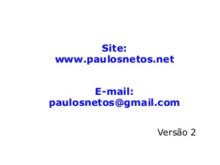 Site:
www.paulosnetos.net
E-mail:
paulosnetos@gmail.com
Versão 2
 