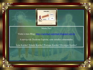 Muita Paz!
Visite o meu Blog: http://espiritual-espiritual.blogspot.com.br
A serviço da Doutrina Espírita; com estudos comentados.
Leia Kardec! Estude Kardec! Pratique Kardec! Divulgue Kardec!
 