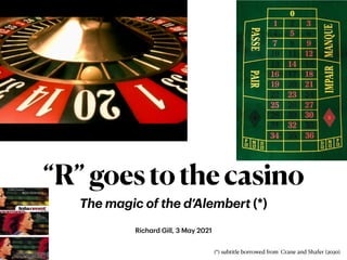 “R”goestothecasino
The m
a
gic of the d’Alembert (*)
Rich
a
rd Gill, 3 M
a
y 2021
(*) subtitle borrowed from Crane and Shafer (2020)
 