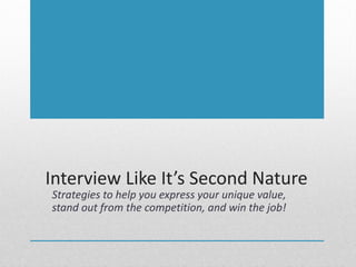 Interview Like It’s Second Nature
Strategies to help you express your unique value,
stand out from the competition, and win the job!
 