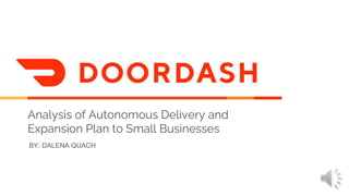 Analysis of Autonomous Delivery and
Expansion Plan to Small Businesses
BY: DALENA QUACH
 