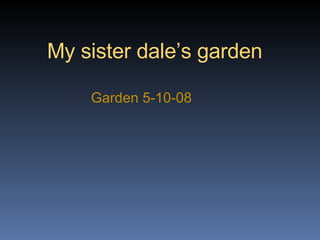 My sister dale’s garden Garden 5-10-08 