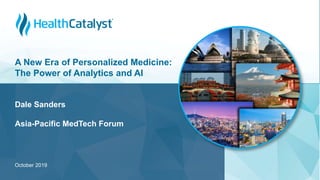 October 2019
A New Era of Personalized Medicine:
The Power of Analytics and AI
Dale Sanders
Asia-Pacific MedTech Forum
 