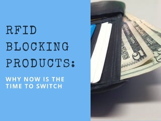 RFID
BLOCKING
PRODUCTS:
WHY NOW IS THE
TIME TO SWITCH
 