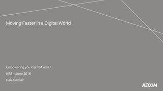 Moving Faster in a Digital World
Empowering you in a BIM world
NBS – June 2016
Dale Sinclair
 