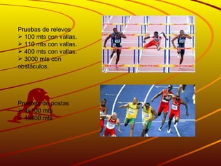 Pruebas de relevos 100 mts con vallas. 110 mts con vallas. 400 mts con vallas. 3000 mts con obstáculos. Pruebas de postas 4x100 mts 4x400 mts 