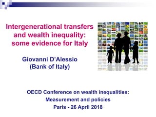Intergenerational transfers
and wealth inequality:
some evidence for Italy
Giovanni D’Alessio
(Bank of Italy)
OECD Conference on wealth inequalities:
Measurement and policies
Paris - 26 April 2018
 