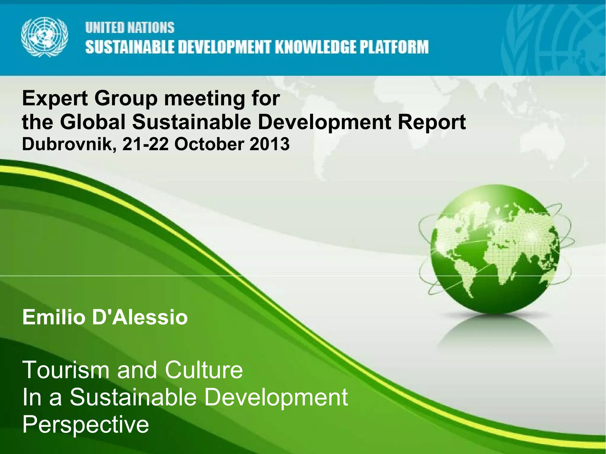 Expert Group meeting for
the Global Sustainable Development Report
Dubrovnik, 21-22 October 2013
Emilio D'Alessio
Tourism and Culture
In a Sustainable Development
Perspective