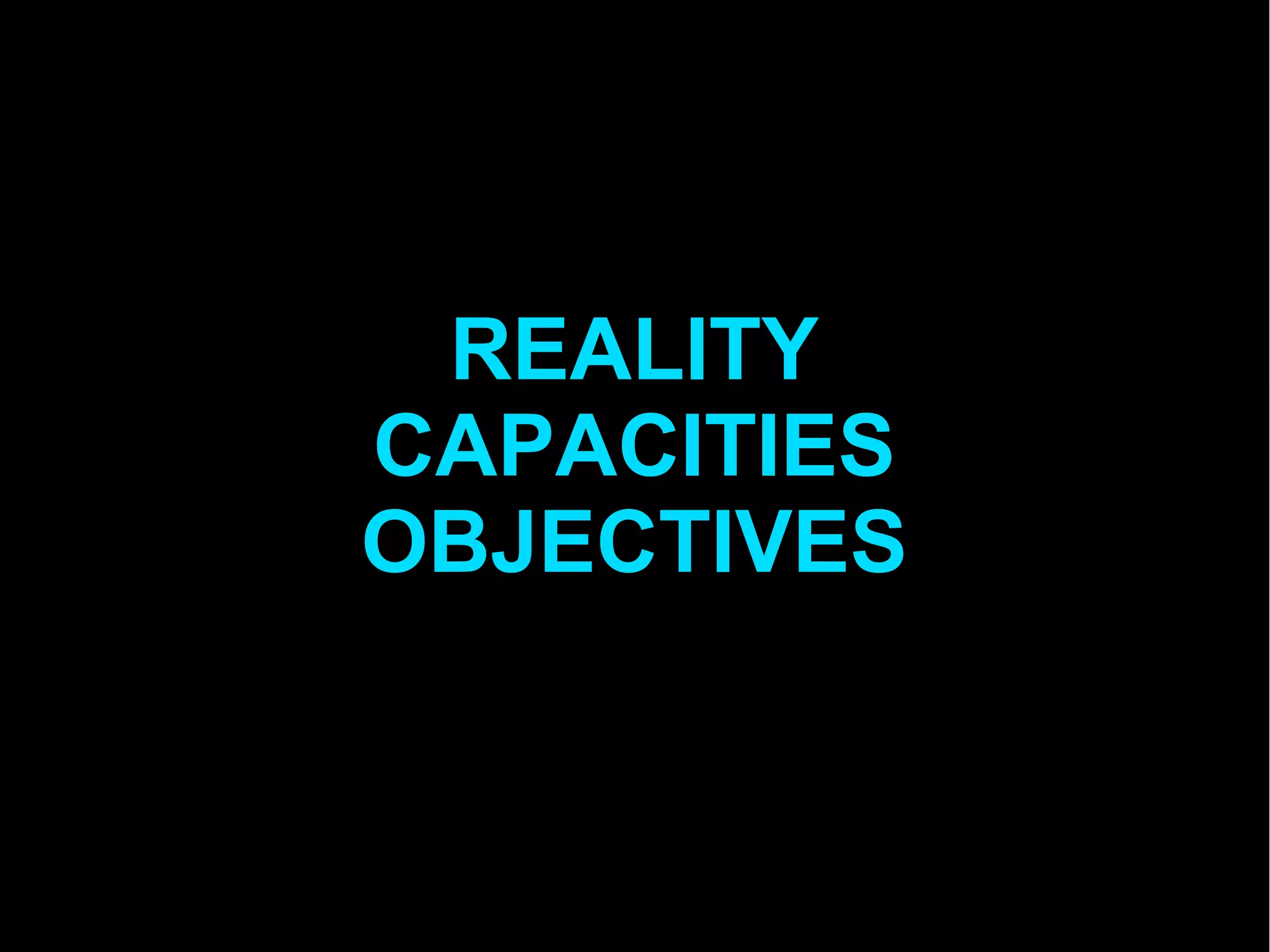 REALITY
CAPACITIES
OBJECTIVES