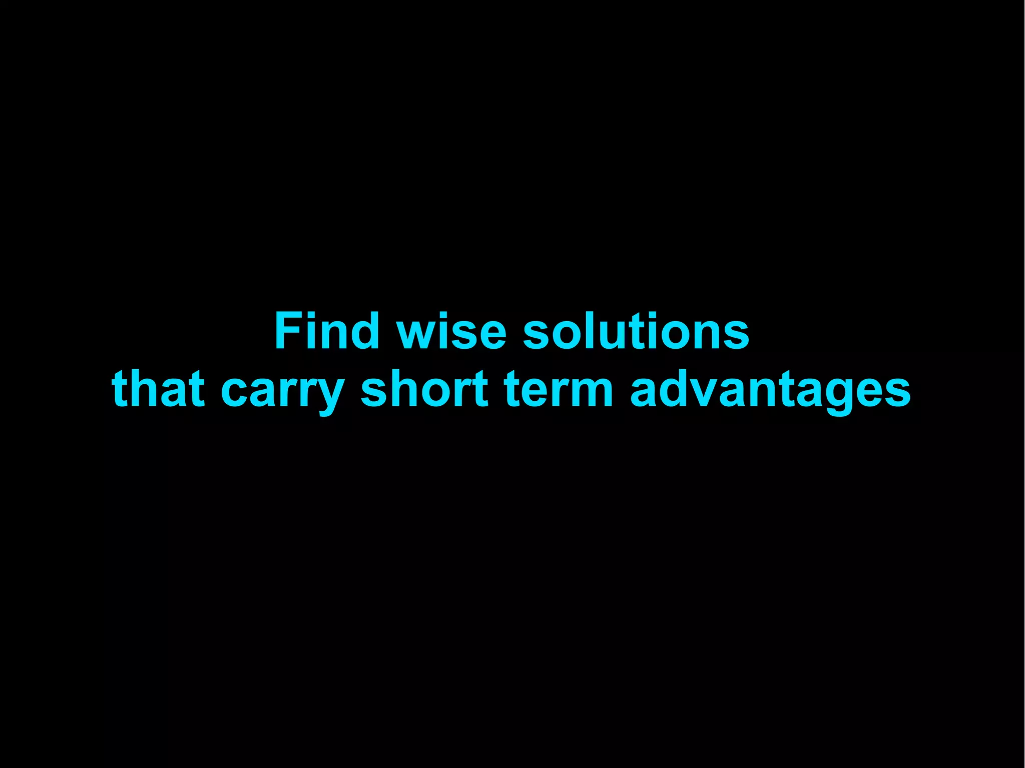 Find wise solutions
that carry short term advantages