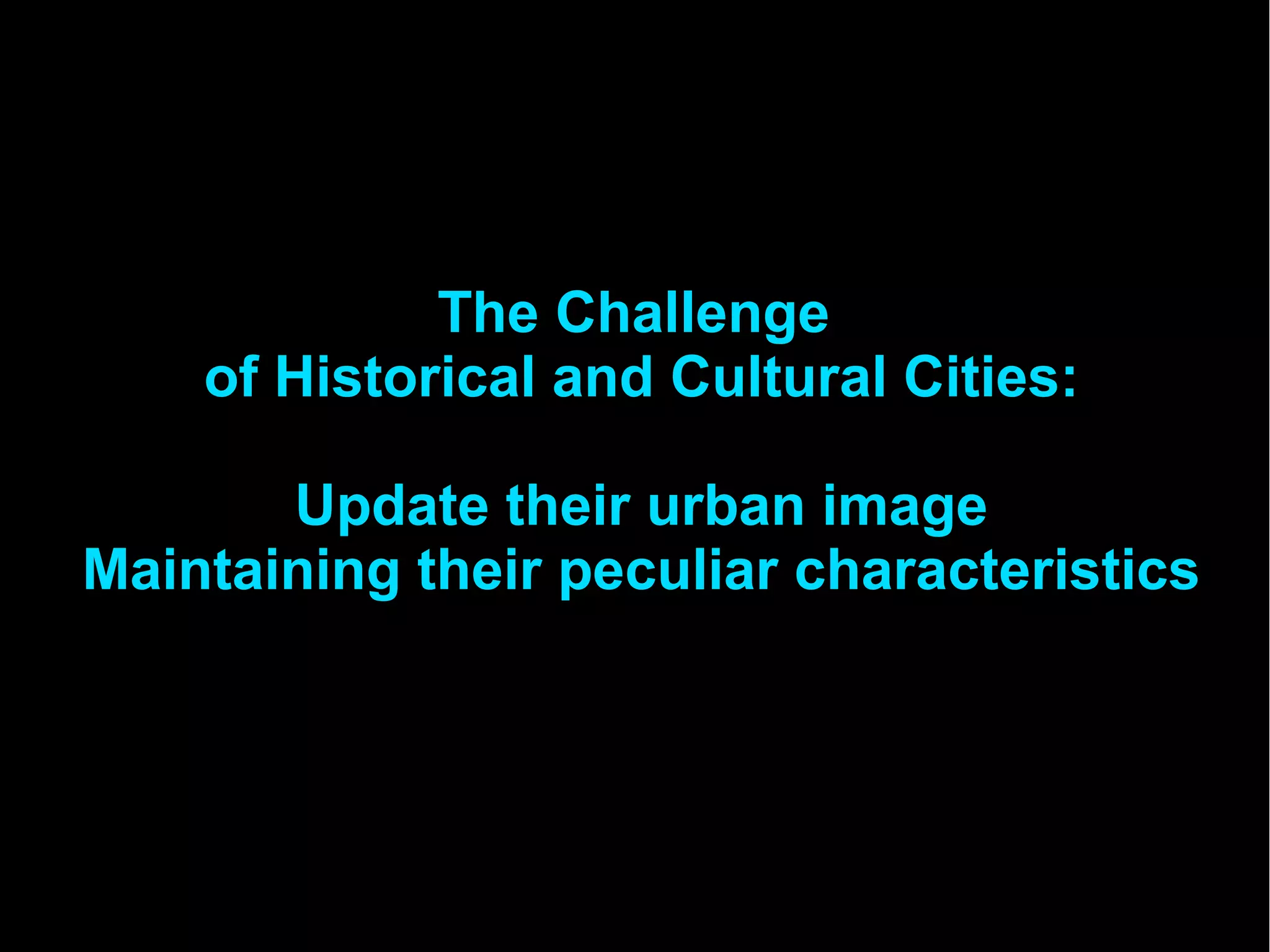 The Challenge
of Historical and Cultural Cities:
Update their urban image
Maintaining their peculiar characteristics