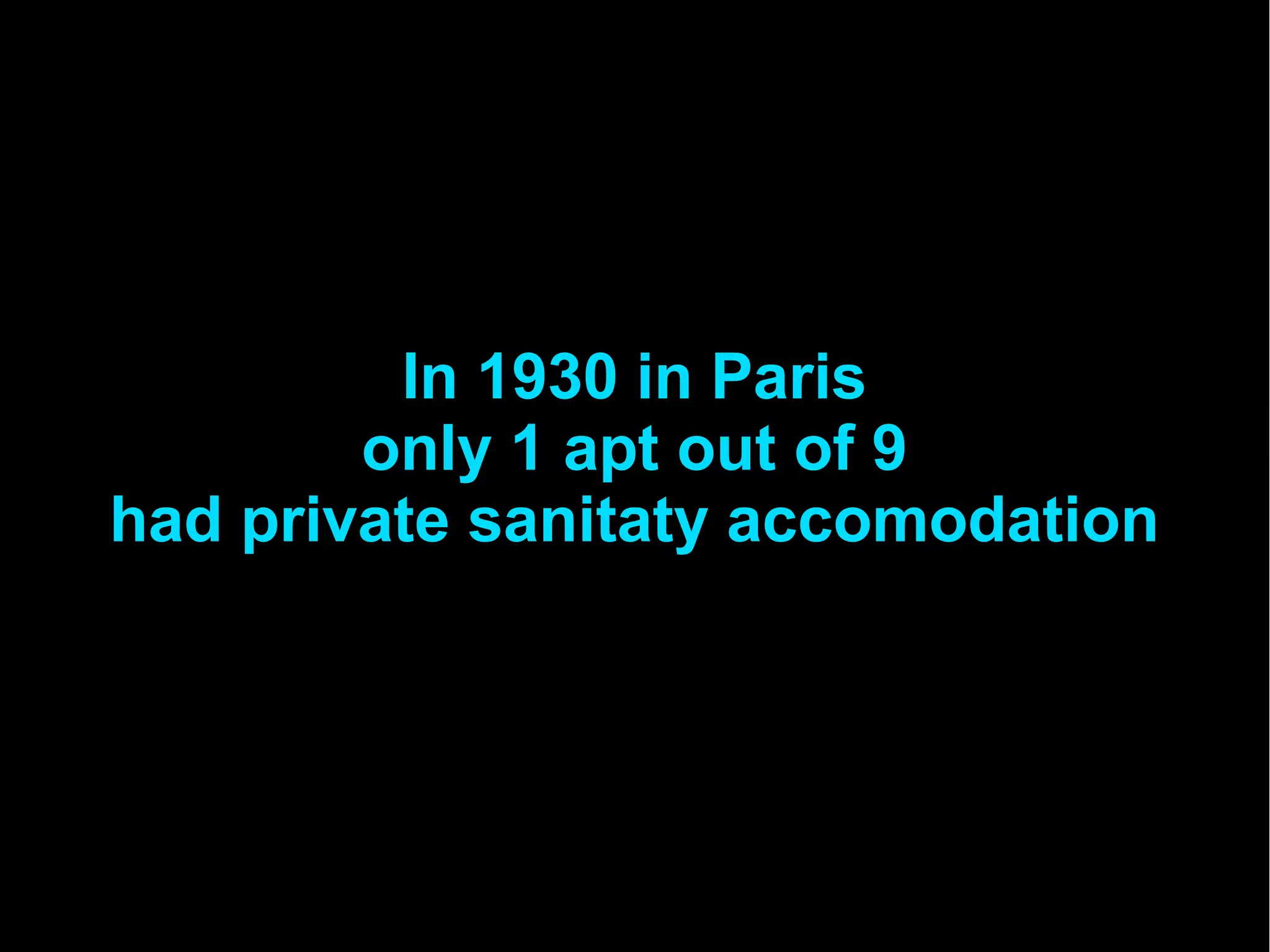 In 1930 in Paris
only 1 apt out of 9
had private sanitaty accomodation