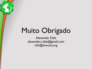 Muito Obrigado
       Alexander Dale
 alexander.t.dale@gmail.com
      info@eswusa.org
 